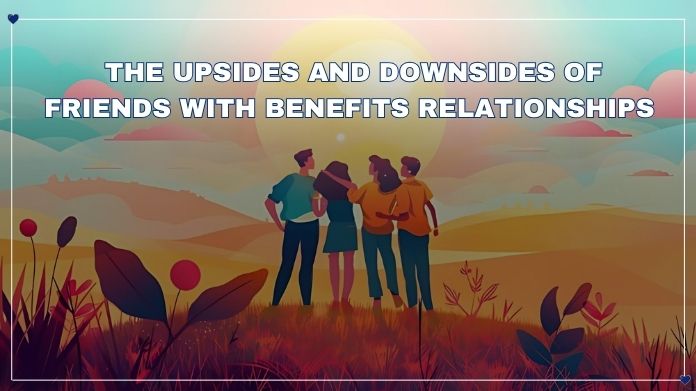 the upsides and downsides of friends with benefits relationships